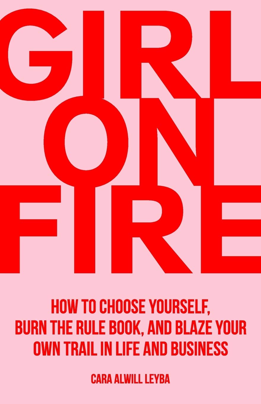 Girl On Fire- How to Choose Yourself, Burn the Rule Book, and Blaze Your Own Trail in Life and Business