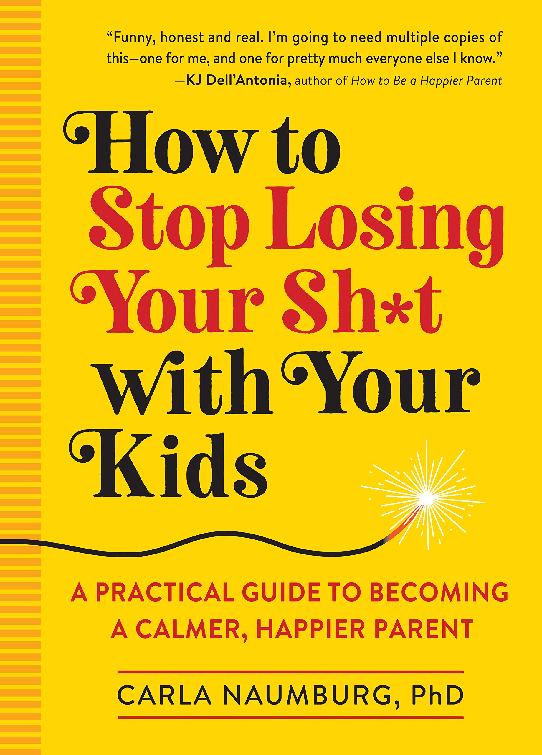 How to Stop Losing Your Sh*t with Your Kids- A Practical Guide to Becoming a Calmer, Happier Parent