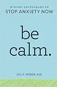 Be Calm- Proven Techniques To Stop Anxiety Now by Jill Weber